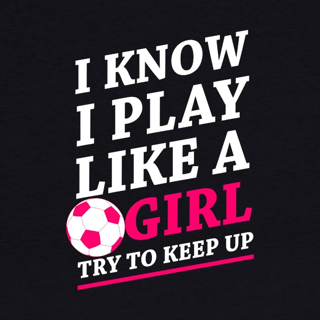 Funny Soccer Shirt, Soccer Girl, Girls Soccer Team, Soccer Gift, Soccer Player Shirt, Soccer Coach, Goalie Shirt, I Know I Play Like A Girl by johnii1422